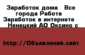 Заработок дома - Все города Работа » Заработок в интернете   . Ненецкий АО,Оксино с.